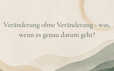 Veränderung ohne Veränderung – was, wenn es genau darum geht?